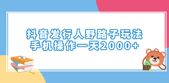 抖音发行人野路子玩法，手机操作一天2000+-中创项目网
