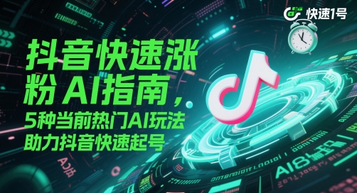 抖音快速涨粉AI指南，5种当前热门AI玩法，助力抖音快速起号-中创项目网
