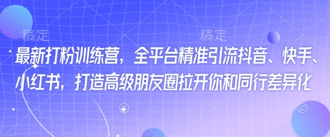 最新打粉训练营，全平台精准引流抖音、快手、小红书，打造高级朋友圈拉开你和同行差异化-中创项目网