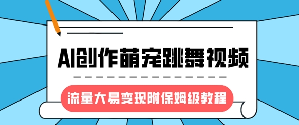 最新风口项目，AI创作萌宠跳舞视频，流量大易变现，附保姆级教程-中创项目网