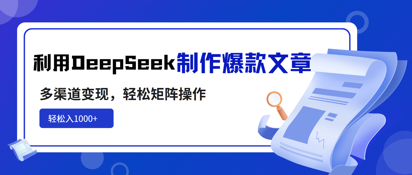 利用DeepSeek制作爆款文章，多渠道变现，轻松矩阵操作，轻松日入1000+-中创项目网