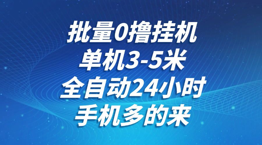 批量0撸全自动挂机，单机3-5米，全自动24小时，手机多的来，不养鸡，无风控，无限制-中创项目网