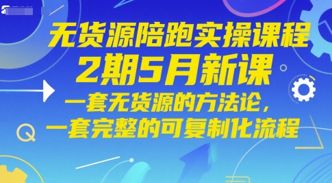 无货源陪跑实操课程2期5月新课，一套无货源的方法论，一套完整的可复制化流程-中创项目网