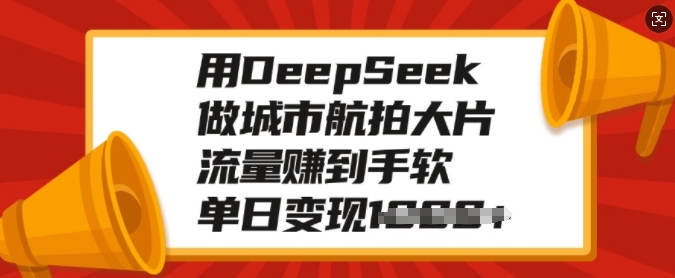 用DeepSeek做城市航拍大片，流量赚到手软，单日变现多张-中创项目网