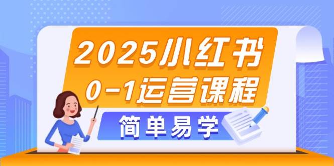 2025小红书0-1运营课程，选品、素材、笔记制作与发布技巧-中创项目网
