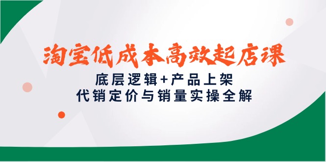 淘宝低成本高效起店课，底层逻辑+产品上架，代销定价与销量实操全解-中创项目网
