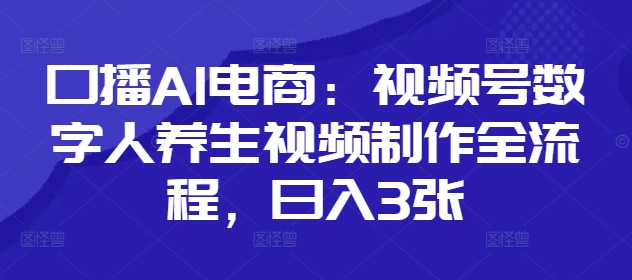 口播AI电商：视频号数字人养生视频制作全流程，日入3张-中创项目网