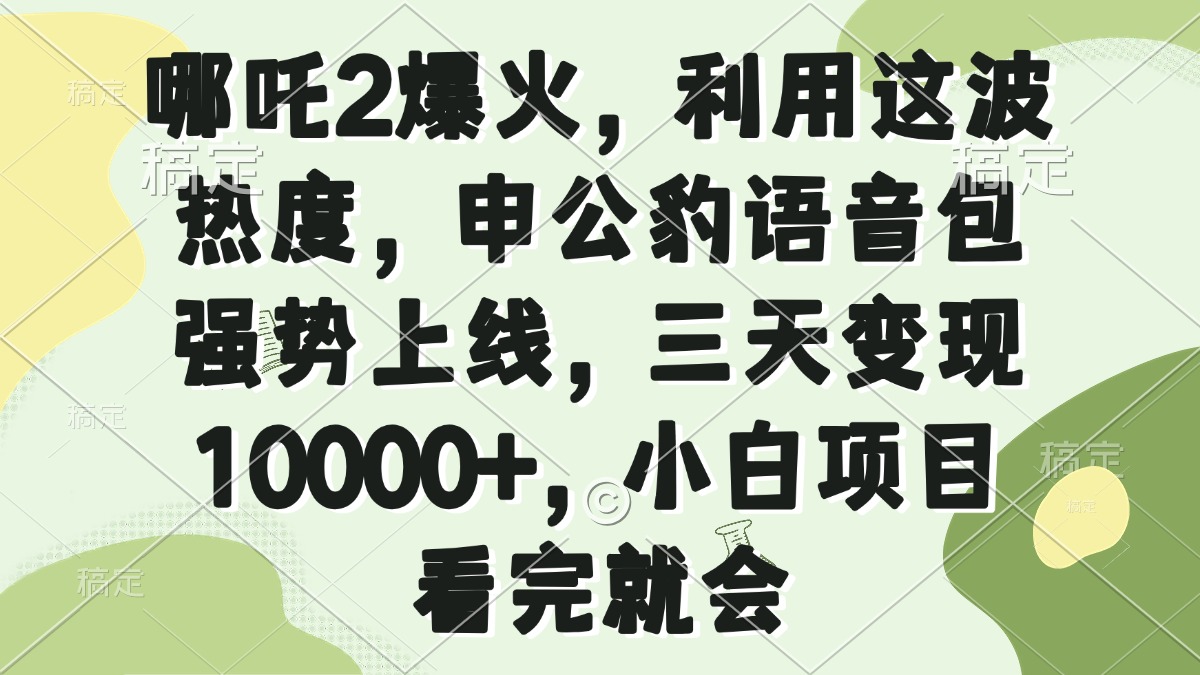 哪吒2爆火，利用这波热度，申公豹语音包强势上线，三天变现10000+，小…-中创项目网