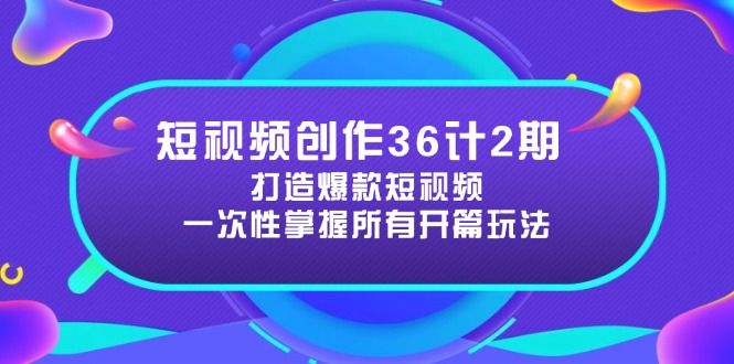 短视频创作36计2期：打造爆款短视频所需的各类开篇技巧，提升视频吸引力-中创项目网