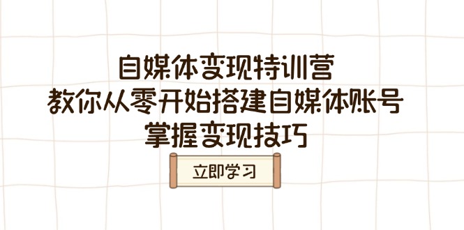 自媒体变现特训营，教你从零开始搭建自媒体账号，掌握变现技巧-中创项目网