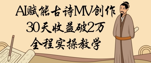 AI赋能古诗MV创作：30天收益破1W，全程实操教学-中创项目网