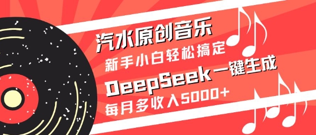 汽水原创音乐DeepSeek一键生成，新手小白轻松搞定，每月多收入5k+-中创项目网