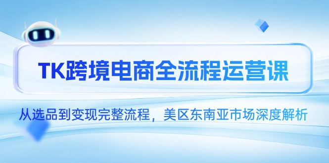 TK跨境电商全流程运营课，从选品到变现完整流程，美区东南亚市场深度解析-中创项目网