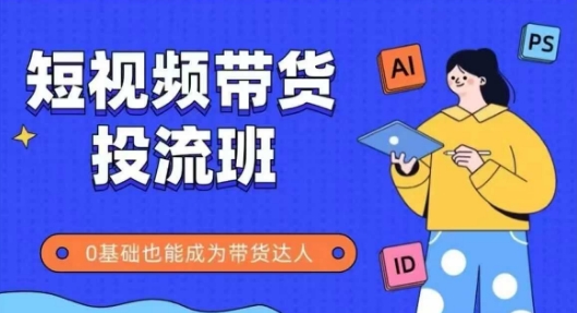 抖音快手短视频带货投流班，详细又全面的抖音快手带货实操课，零基础也能成为带货达人-中创项目网