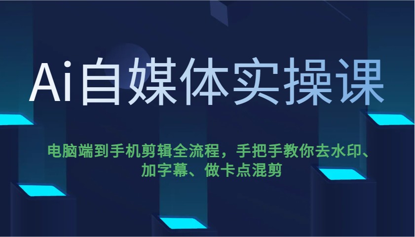 Ai自媒体实操课，电脑端到手机剪辑全流程，手把手教你去水印、加字幕、做卡点混剪-中创项目网