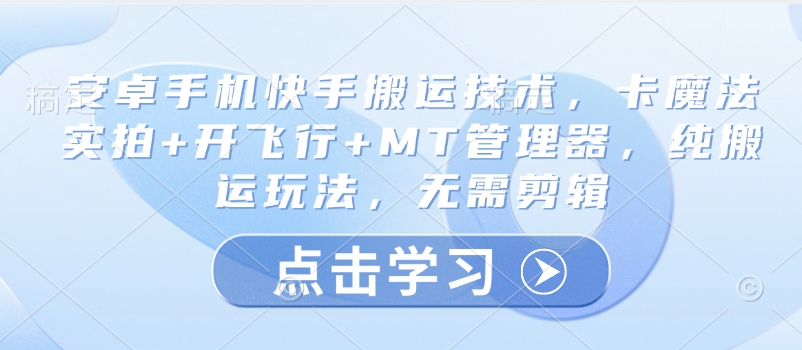 安卓手机快手搬运技术，卡魔法实拍+开飞行+MT管理器，纯搬运玩法，无需剪辑-中创项目网