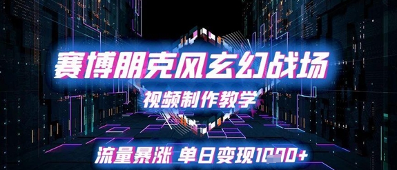 赛博朋克风玄幻战场视频制作教学，流量暴涨单日变现1k+-中创项目网