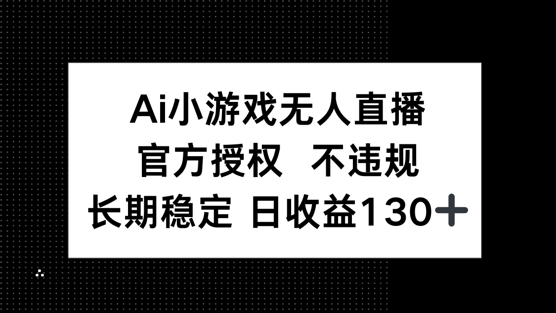 AI小游戏无人直播，官方授权 不违规，单日平均收益130+-中创项目网