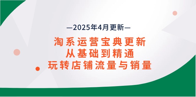 淘系运营宝典2025年4月更新，从基础到精通，玩转店铺流量与销量-中创项目网