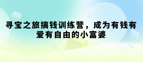 寻宝之旅搞钱训练营，成为有钱有爱有自由的小富婆-中创项目网