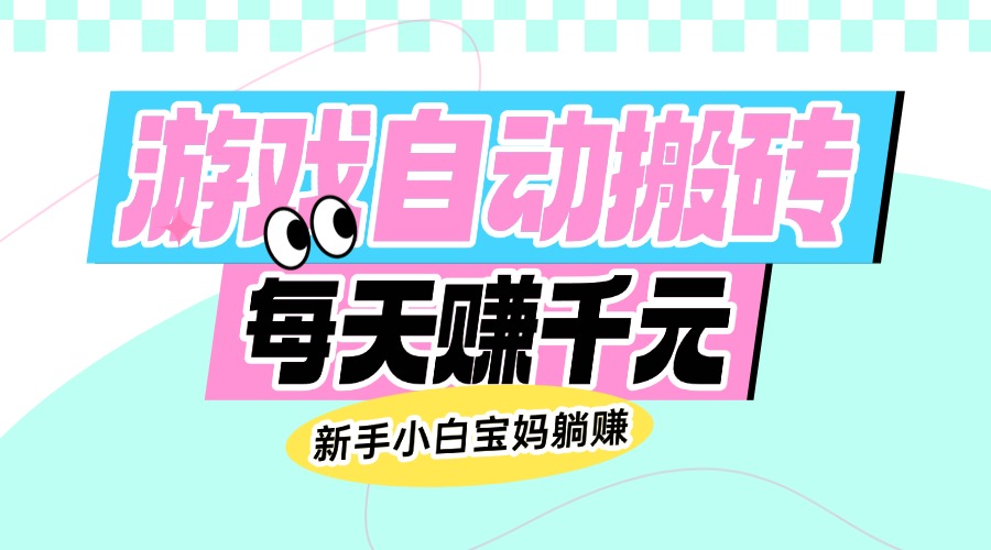 老款游戏自动搬砖，每天赚千元，新手小白宝妈躺赚-中创项目网