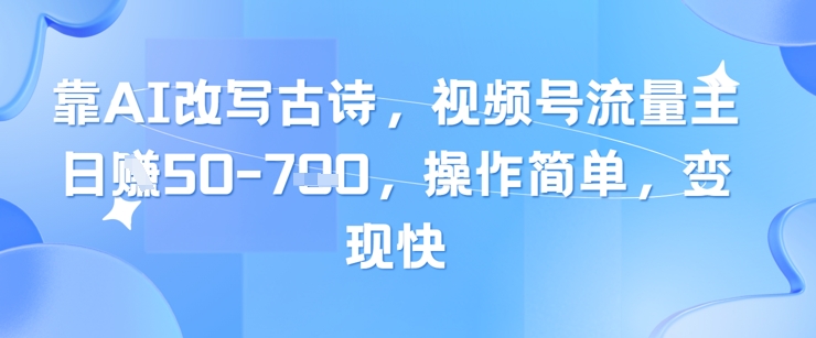 靠AI改写古诗，视频号流量主日入几张，操作简单，变现快-中创项目网