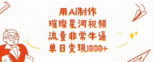 用Ai制作璀璨星河视频，流量非常牛逼，单日变现多张-中创项目网