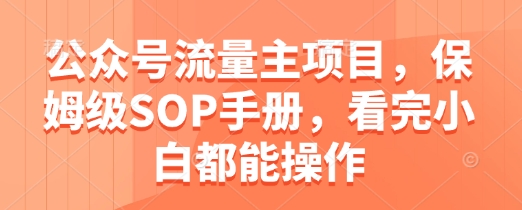 公众号流量主项目，保姆级SOP手册，看完小白都能操作-中创项目网