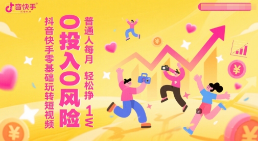 抖音快手零基础玩转短视频，0投入0风险，普通人每月轻松挣1W-中创项目网