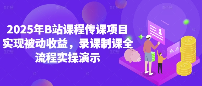 2025年B站课程传课项目实现被动收益，录课制课全流程实操演示-中创项目网