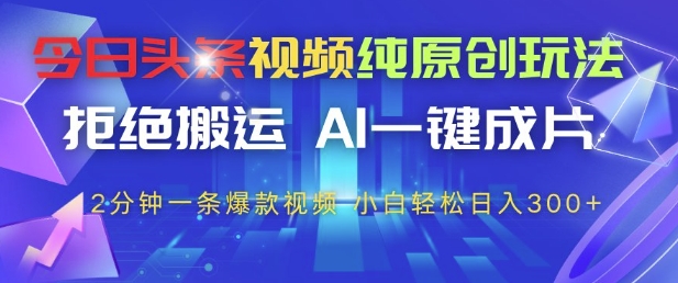 今日头条视频纯原创玩法，拒绝搬运，AI一键成片， 2分钟一条爆款视频，小白也能轻松日入3张+【揭秘】-中创项目网