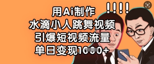 用Ai制作水滴小人跳舞视频，引爆短视频流量，单日变现数张-中创项目网