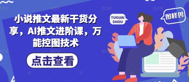 小说推文最新干货分享，AI推文进阶课，万能控图技术-中创项目网