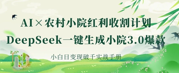AI+农村小院红利收割：DeepSeek一键生成小院3.0爆款，小白日变现破千实战手册-中创项目网