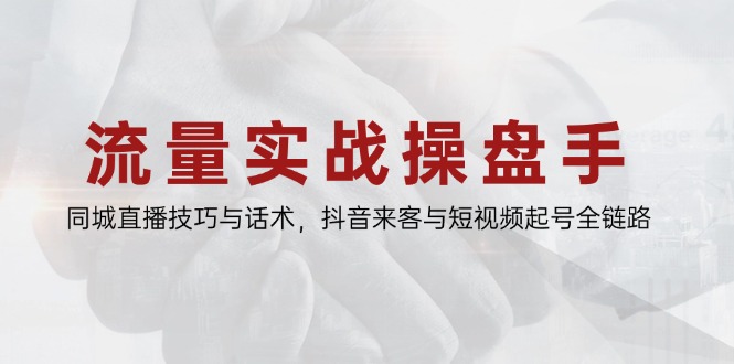 流量实战操盘手，同城直播技巧与话术，抖音来客与短视频起号全链路-中创项目网