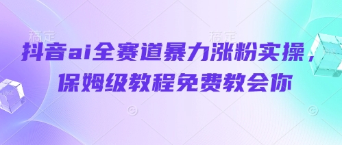 抖音ai全赛道暴力涨粉实操，保姆级教程免费教会你-中创项目网