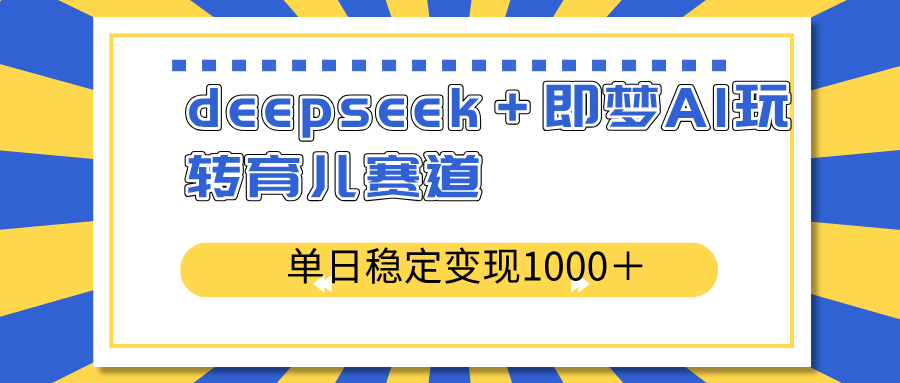 deepseek＋即梦AI玩转育儿赛道，单日稳定变现1000＋育儿赛道-中创项目网