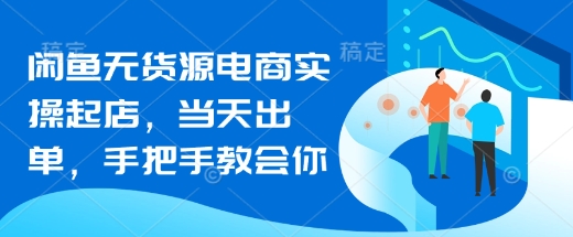闲鱼无货源电商实操起店，当天出单，手把手教会你-中创项目网
