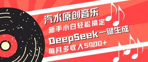 汽水原创音乐DeepSeek一键生成新手小白轻松搞定每月多收入5k+【揭秘】-中创项目网