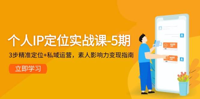 个人IP定位实战课-5期，3步精准定位+私域运营，素人影响力变现指南-中创项目网