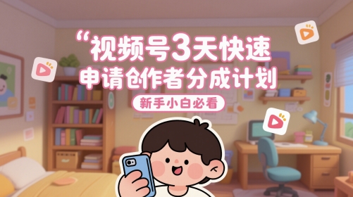 视频号3天快速申请创作者分成计划，新手小白必看-中创项目网