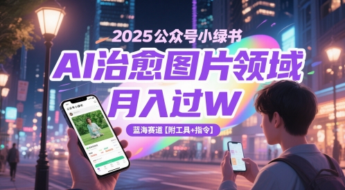2025公众号小绿书AI治愈图片领域，月入过W，蓝海赛道【附工具+指令】-中创项目网