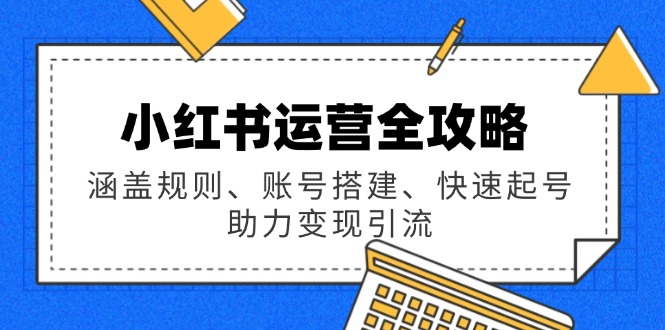 小红书运营全攻略：涵盖规则、账号搭建、快速起号，助力变现引流-中创项目网