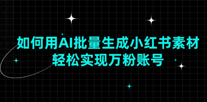 如何用AI批量生成小红书素材，轻松实现万粉账号-中创项目网