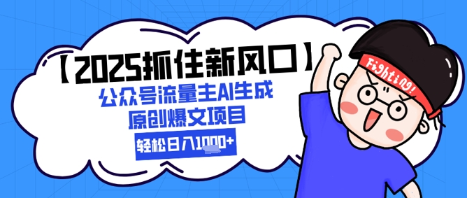【2025抓住新风口】公众号流量主AI生成原创爆文项目，新手小白轻松日入1k+-中创项目网