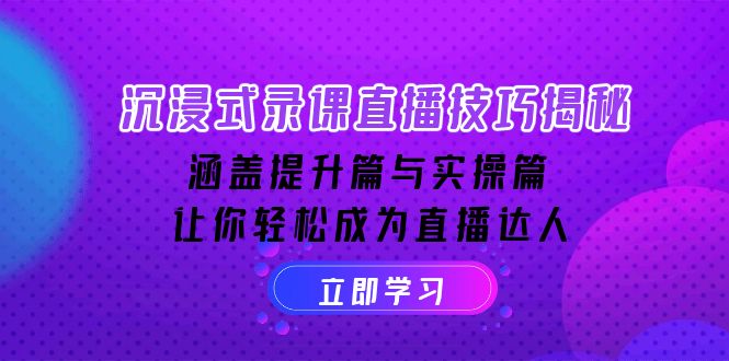 沉浸式-录课直播技巧揭秘：涵盖提升篇与实操篇, 让你轻松成为直播达人-中创项目网