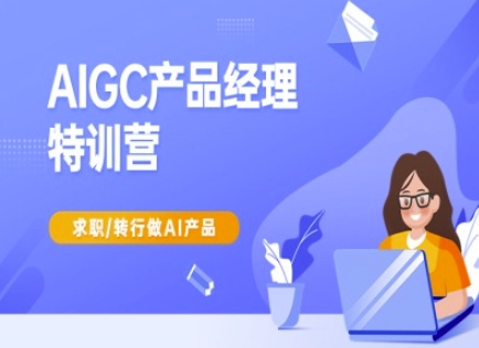 AIGC产品经理特训营-产品经理较教程，求职转行做AI产品-中创项目网