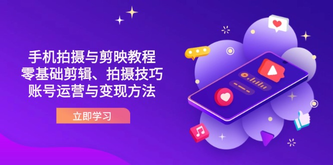 抖音手机拍摄与剪映教程：零基础剪辑、拍摄技巧到账号运营与变现方法-中创项目网