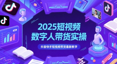 2025短视频数字人带货实操，抖音快手短视频带货最新教学-中创项目网