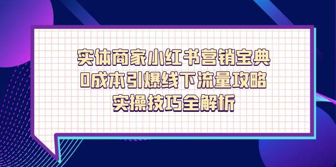 实体商家小红书营销宝典，0成本引爆线下流量攻略，实操技巧全解析-中创项目网